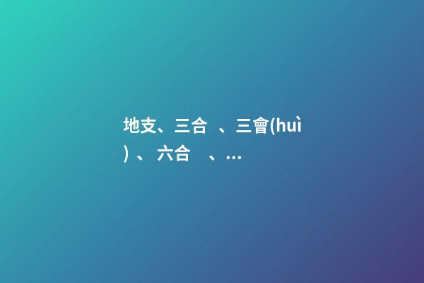 地支、三合、三會(huì)、 六合、六害、三刑各代表的意義!